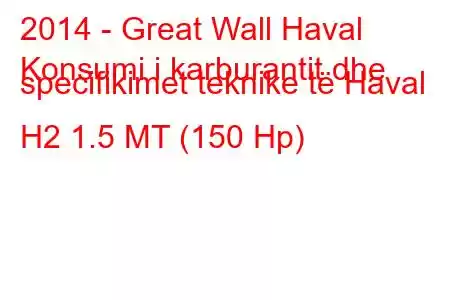 2014 - Great Wall Haval
Konsumi i karburantit dhe specifikimet teknike të Haval H2 1.5 MT (150 Hp)