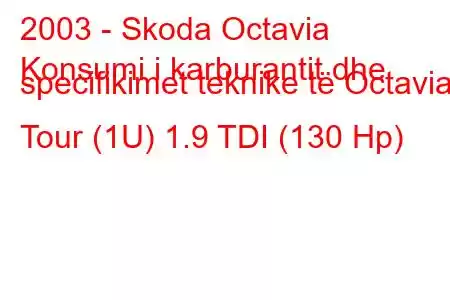 2003 - Skoda Octavia
Konsumi i karburantit dhe specifikimet teknike të Octavia I Tour (1U) 1.9 TDI (130 Hp)