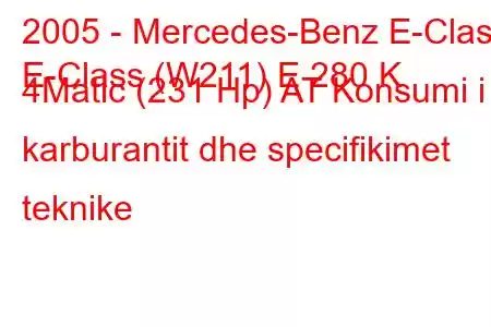 2005 - Mercedes-Benz E-Class
E-Class (W211) E 280 K 4Matic (231 Hp) AT Konsumi i karburantit dhe specifikimet teknike