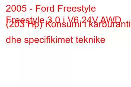 2005 - Ford Freestyle
Freestyle 3.0 i V6 24V AWD (203 Hp) Konsumi i karburantit dhe specifikimet teknike