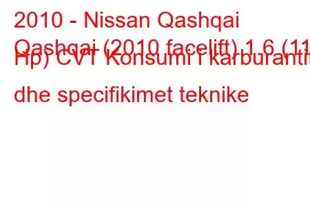 2010 - Nissan Qashqai
Qashqai (2010 facelift) 1.6 (117 Hp) CVT Konsumi i karburantit dhe specifikimet teknike