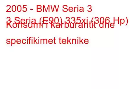 2005 - BMW Seria 3
3 Seria (E90) 335xi (306 Hp) Konsumi i karburantit dhe specifikimet teknike