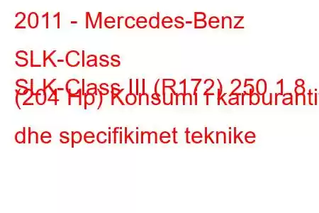 2011 - Mercedes-Benz SLK-Class
SLK-Class III (R172) 250 1.8 (204 Hp) Konsumi i karburantit dhe specifikimet teknike