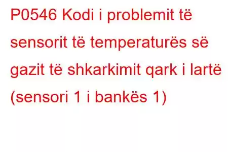 P0546 Kodi i problemit të sensorit të temperaturës së gazit të shkarkimit qark i lartë (sensori 1 i bankës 1)