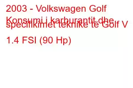 2003 - Volkswagen Golf
Konsumi i karburantit dhe specifikimet teknike të Golf V 1.4 FSI (90 Hp)