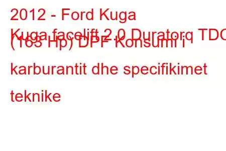 2012 - Ford Kuga
Kuga facelift 2.0 Duratorq TDCi (163 Hp) DPF Konsumi i karburantit dhe specifikimet teknike