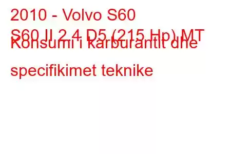 2010 - Volvo S60
S60 II 2.4 D5 (215 Hp) MT Konsumi i karburantit dhe specifikimet teknike