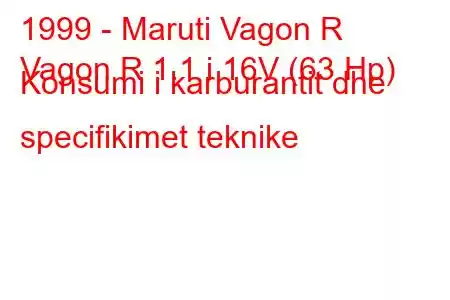 1999 - Maruti Vagon R
Vagon R 1.1 i 16V (63 Hp) Konsumi i karburantit dhe specifikimet teknike