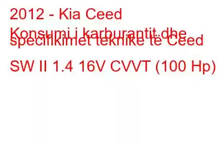 2012 - Kia Ceed
Konsumi i karburantit dhe specifikimet teknike të Ceed SW II 1.4 16V CVVT (100 Hp)