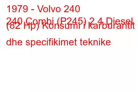 1979 - Volvo 240
240 Combi (P245) 2.4 Diesel (82 Hp) Konsumi i karburantit dhe specifikimet teknike