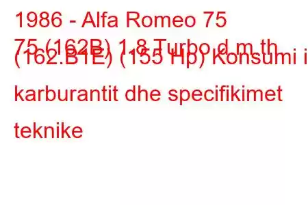 1986 - Alfa Romeo 75
75 (162B) 1.8 Turbo d.m.th. (162.B1E) (155 Hp) Konsumi i karburantit dhe specifikimet teknike