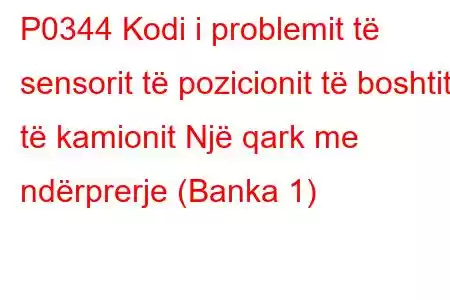 P0344 Kodi i problemit të sensorit të pozicionit të boshtit të kamionit Një qark me ndërprerje (Banka 1)