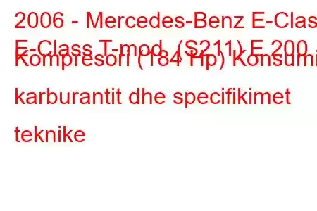 2006 - Mercedes-Benz E-Class
E-Class T-mod. (S211) E 200 Kompresori (184 Hp) Konsumi i karburantit dhe specifikimet teknike