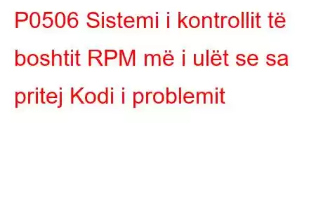 P0506 Sistemi i kontrollit të boshtit RPM më i ulët se sa pritej Kodi i problemit