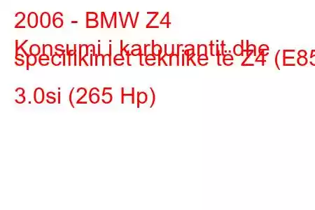 2006 - BMW Z4
Konsumi i karburantit dhe specifikimet teknike të Z4 (E85) 3.0si (265 Hp)