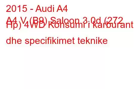 2015 - Audi A4
A4 V (B9) Saloon 3.0d (272 Hp) 4WD Konsumi i karburantit dhe specifikimet teknike