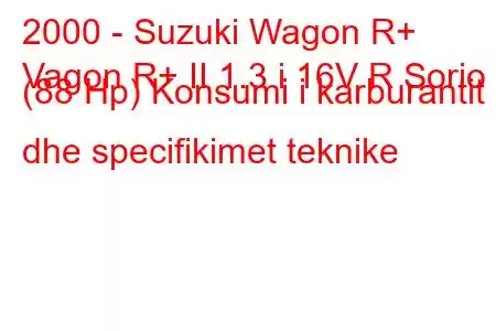 2000 - Suzuki Wagon R+
Vagon R+ II 1.3 i 16V R Sorio (88 Hp) Konsumi i karburantit dhe specifikimet teknike