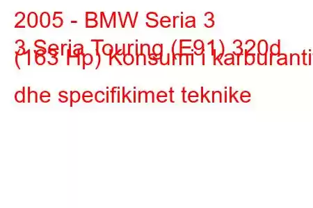 2005 - BMW Seria 3
3 Seria Touring (E91) 320d (163 Hp) Konsumi i karburantit dhe specifikimet teknike