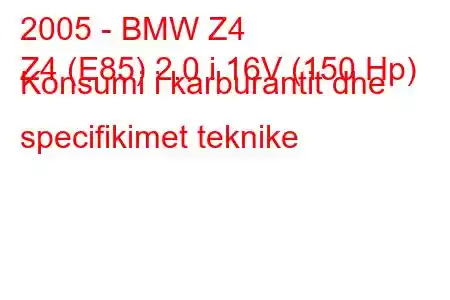 2005 - BMW Z4
Z4 (E85) 2.0 i 16V (150 Hp) Konsumi i karburantit dhe specifikimet teknike