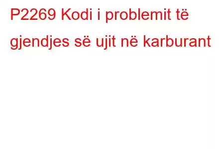 P2269 Kodi i problemit të gjendjes së ujit në karburant