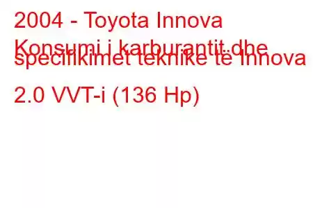 2004 - Toyota Innova
Konsumi i karburantit dhe specifikimet teknike të Innova 2.0 VVT-i (136 Hp)