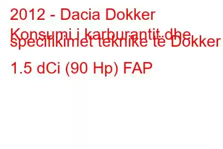 2012 - Dacia Dokker
Konsumi i karburantit dhe specifikimet teknike të Dokker 1.5 dCi (90 Hp) FAP