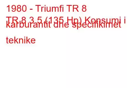 1980 - Triumfi TR 8
TR 8 3.5 (135 Hp) Konsumi i karburantit dhe specifikimet teknike