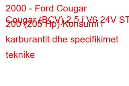 2000 - Ford Cougar
Cougar (BCV) 2.5 i V6 24V ST 200 (205 Hp) Konsumi i karburantit dhe specifikimet teknike