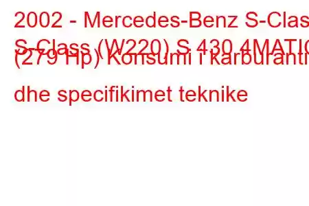 2002 - Mercedes-Benz S-Class
S-Class (W220) S 430 4MATIC (279 Hp) Konsumi i karburantit dhe specifikimet teknike