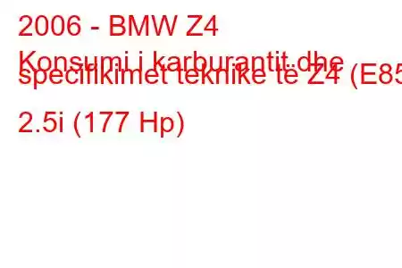 2006 - BMW Z4
Konsumi i karburantit dhe specifikimet teknike të Z4 (E85) 2.5i (177 Hp)