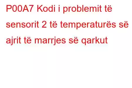 P00A7 Kodi i problemit të sensorit 2 të temperaturës së ajrit të marrjes së qarkut