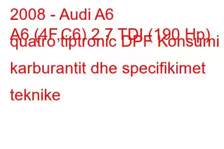 2008 - Audi A6
A6 (4F,C6) 2.7 TDI (190 Hp) quatro tiptronic DPF Konsumi i karburantit dhe specifikimet teknike