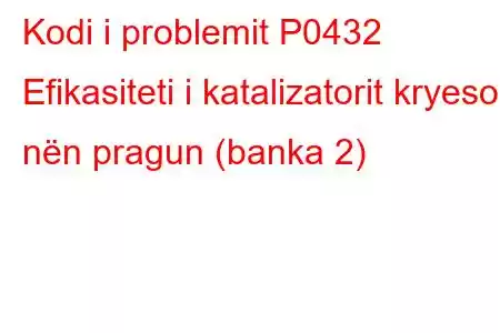 Kodi i problemit P0432 Efikasiteti i katalizatorit kryesor nën pragun (banka 2)