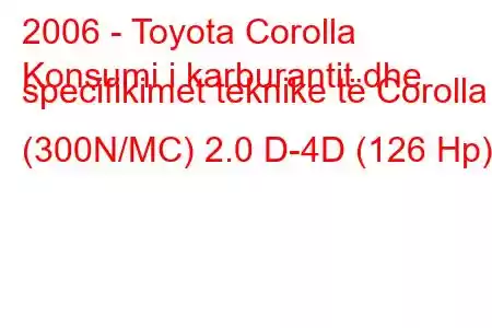 2006 - Toyota Corolla
Konsumi i karburantit dhe specifikimet teknike të Corolla (300N/MC) 2.0 D-4D (126 Hp)