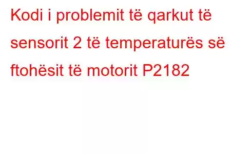 Kodi i problemit të qarkut të sensorit 2 të temperaturës së ftohësit të motorit P2182