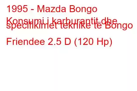 1995 - Mazda Bongo
Konsumi i karburantit dhe specifikimet teknike të Bongo Friendee 2.5 D (120 Hp)