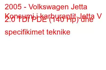 2005 - Volkswagen Jetta
Konsumi i karburantit Jetta V 2.0 TDI PDE (140 Hp) dhe specifikimet teknike