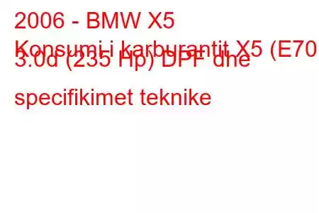 2006 - BMW X5
Konsumi i karburantit X5 (E70) 3.0d (235 Hp) DPF dhe specifikimet teknike