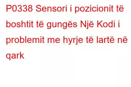 P0338 Sensori i pozicionit të boshtit të gungës Një Kodi i problemit me hyrje të lartë në qark