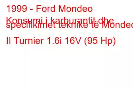 1999 - Ford Mondeo
Konsumi i karburantit dhe specifikimet teknike të Mondeo II Turnier 1.6i 16V (95 Hp)