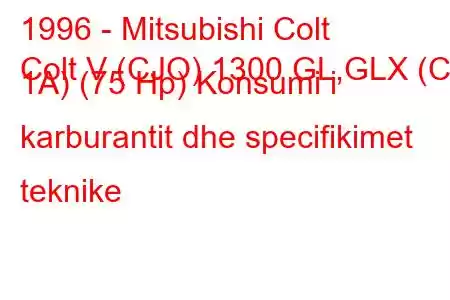 1996 - Mitsubishi Colt
Colt V (CJO) 1300 GL,GLX (CJ 1A) (75 Hp) Konsumi i karburantit dhe specifikimet teknike