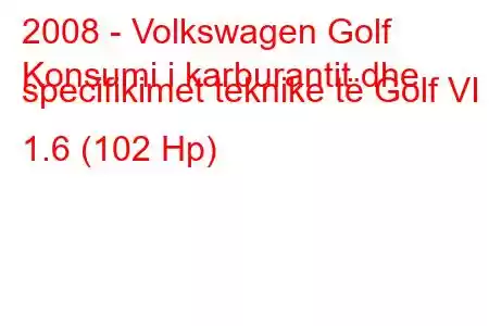 2008 - Volkswagen Golf
Konsumi i karburantit dhe specifikimet teknike të Golf VI 1.6 (102 Hp)