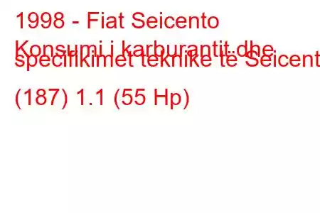 1998 - Fiat Seicento
Konsumi i karburantit dhe specifikimet teknike të Seicento (187) 1.1 (55 Hp)