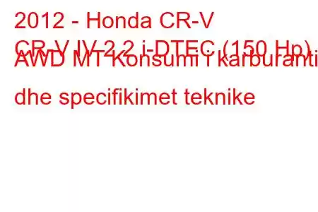 2012 - Honda CR-V
CR-V IV 2.2 i-DTEC (150 Hp) AWD MT Konsumi i karburantit dhe specifikimet teknike