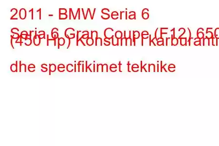 2011 - BMW Seria 6
Seria 6 Gran Coupe (F12) 650i (450 Hp) Konsumi i karburantit dhe specifikimet teknike