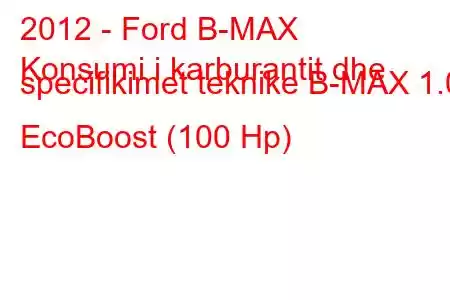 2012 - Ford B-MAX
Konsumi i karburantit dhe specifikimet teknike B-MAX 1.0 EcoBoost (100 Hp)