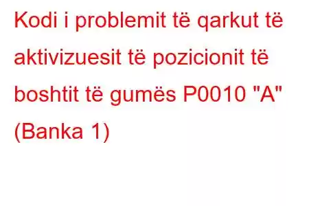 Kodi i problemit të qarkut të aktivizuesit të pozicionit të boshtit të gumës P0010 