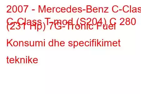 2007 - Mercedes-Benz C-Class
C-Class T-mod (S204) C 280 (231 Hp) 7G-Tronic Fuel Konsumi dhe specifikimet teknike