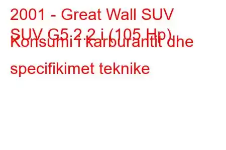 2001 - Great Wall SUV
SUV G5 2.2 i (105 Hp) Konsumi i karburantit dhe specifikimet teknike