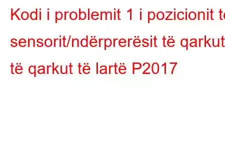 Kodi i problemit 1 i pozicionit të sensorit/ndërprerësit të qarkut të qarkut të lartë P2017